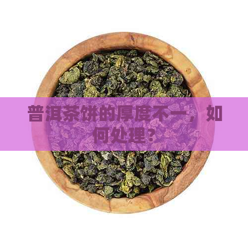 普洱茶饼的厚度不一，如何处理？