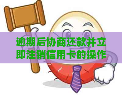 逾期后协商还款并立即注销信用卡的操作步骤与注意事项