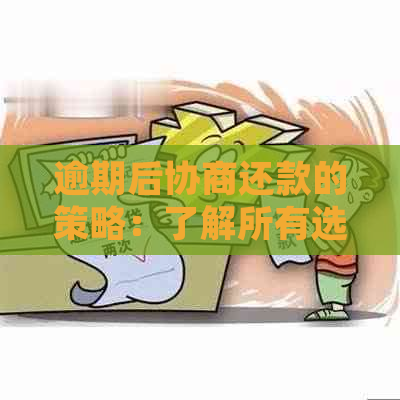 逾期后协商还款的策略：了解所有选项并找到最适合您的解决方案