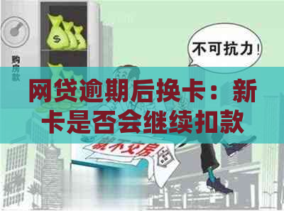 网贷逾期后换卡：新卡是否会继续扣款？