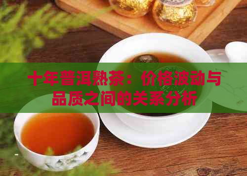 十年普洱熟茶：价格波动与品质之间的关系分析