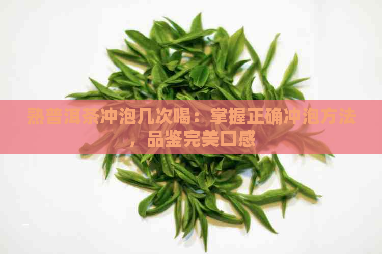 熟普洱茶冲泡几次喝：掌握正确冲泡方法，品鉴完美口感