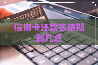 信用卡还款宽限期到几点