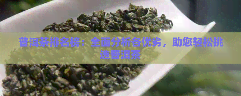 普洱茶排名榜：全面分析各优劣，助您轻松挑选普洱茶