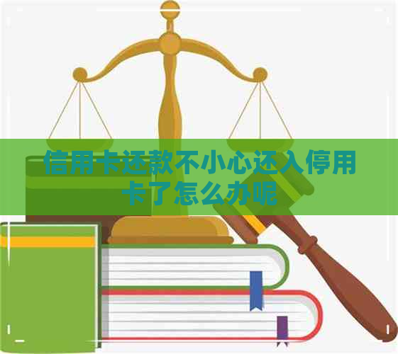 信用卡还款不小心还入停用卡了怎么办呢