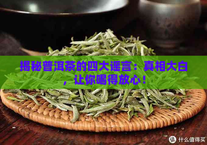 揭秘普洱茶的四大谣言：真相大白，让你喝得放心！