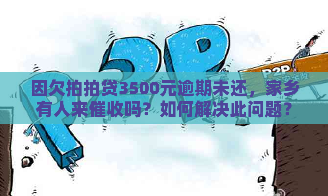 因欠3500元逾期未还，家乡有人来吗？如何解决此问题？