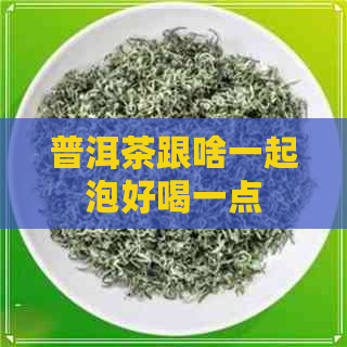 普洱茶跟啥一起泡好喝一点