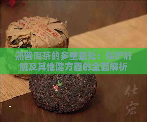 熟普洱茶的多重益处：保护肝脏及其他健方面的全面解析