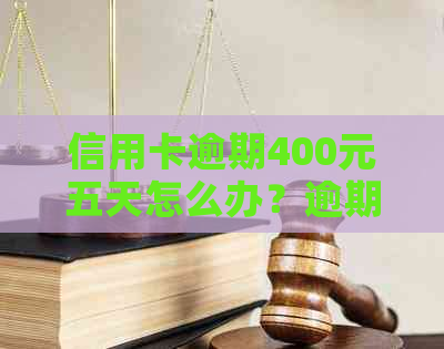 信用卡逾期400元五天怎么办？逾期还款后果及解决方案全面解析