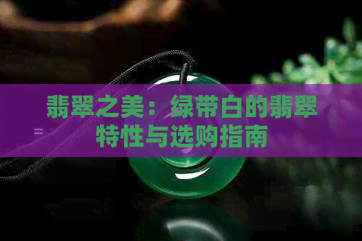 翡翠之美：绿带白的翡翠特性与选购指南