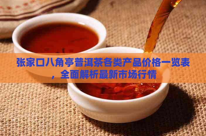 张家口八角亭普洱茶各类产品价格一览表，全面解析最新市场行情