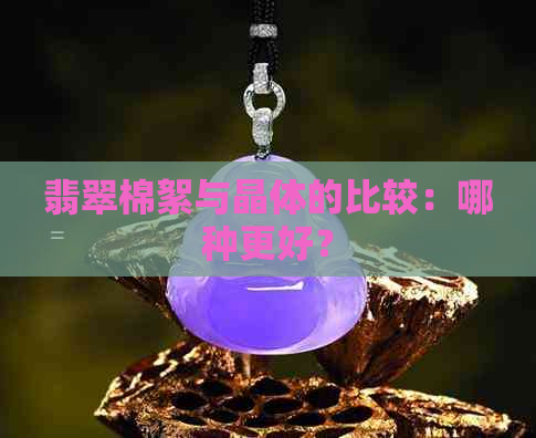 翡翠棉絮与晶体的比较：哪种更好？