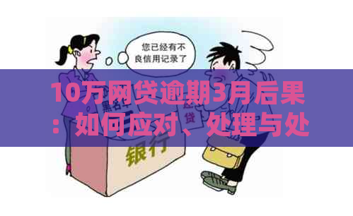 10万网贷逾期3月后果：如何应对、处理与处罚