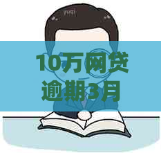 10万网贷逾期3月：利息计算方式与可能后果分析