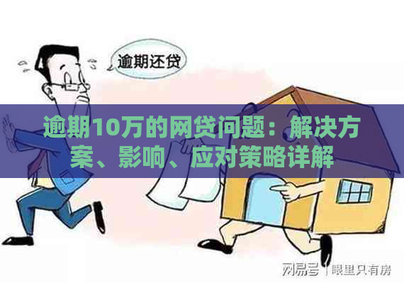 逾期10万的网贷问题：解决方案、影响、应对策略详解