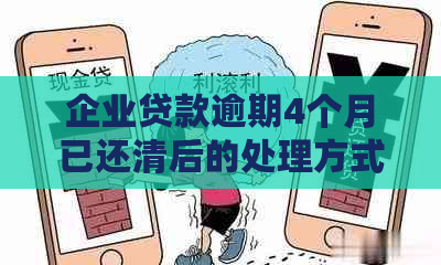 企业贷款逾期4个月已还清后的处理方式及其对信用的影响