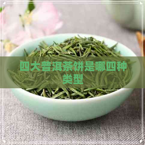 四大普洱茶饼是哪四种类型