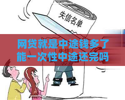 网贷就是中途钱多了能一次性中途还完吗