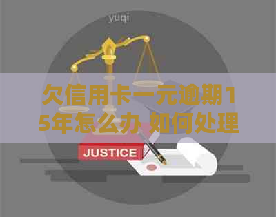 欠信用卡一元逾期15年怎么办 如何处理长时间滞纳金及影响信用？