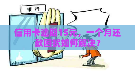 信用卡逾期15元，一个月还款困扰如何解决？