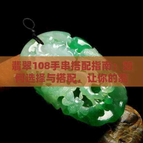 翡翠108手串搭配指南：如何选择与搭配，让你的翡翠更加出彩？