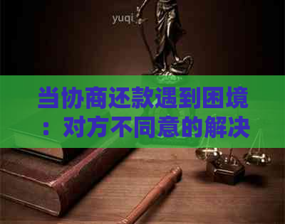 当协商还款遇到困境：对方不同意的解决方案