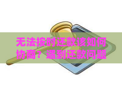 无法按时还款该如何协商？遇到还款问题的相关解决策略