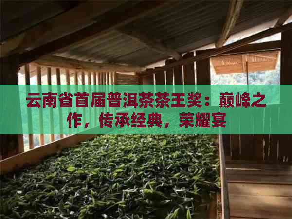 云南省首届普洱茶茶王奖：巅峰之作，传承经典，荣耀宴