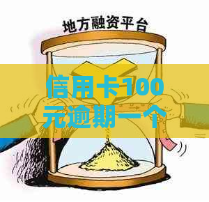 信用卡100元逾期一个月，逾期7天还多少？