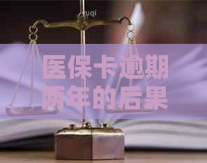 医保卡逾期两年的后果及其解决方法：如何重新激活和恢复使用？