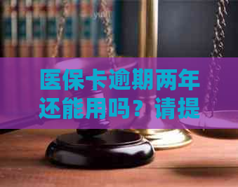 医保卡逾期两年还能用吗？请提供解决办法。