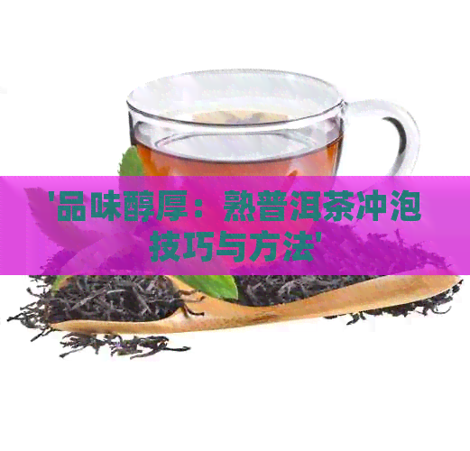 '品味醇厚：熟普洱茶冲泡技巧与方法'