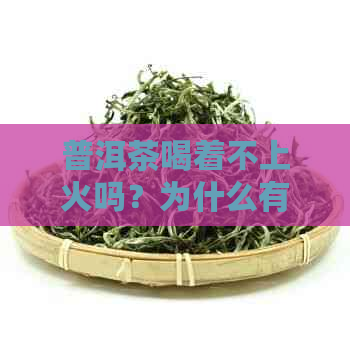 普洱茶喝着不上火吗？为什么有些人认为普洱茶会上火呢？