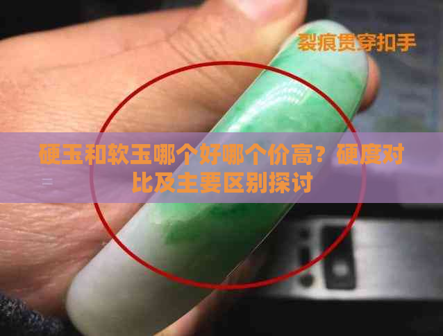 硬玉和软玉哪个好哪个价高？硬度对比及主要区别探讨