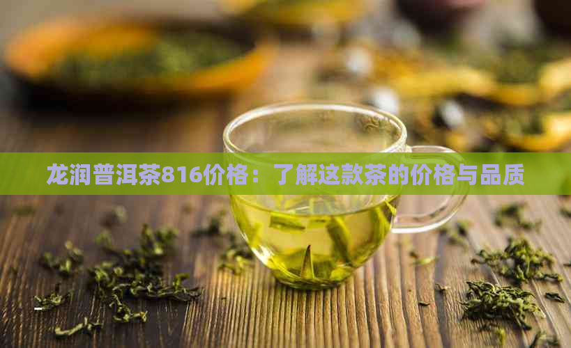 龙润普洱茶816价格：了解这款茶的价格与品质