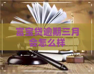 富宝贷逾期三月会怎么样