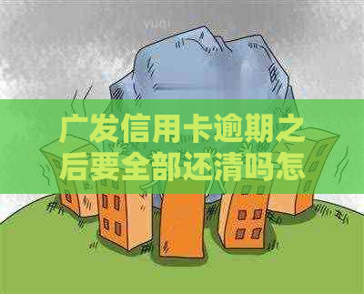 广发信用卡逾期之后要全部还清吗怎么办？2021年新法规解读及逾期天数影响