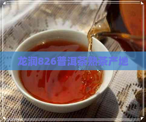 龙润826普洱茶熟茶产地