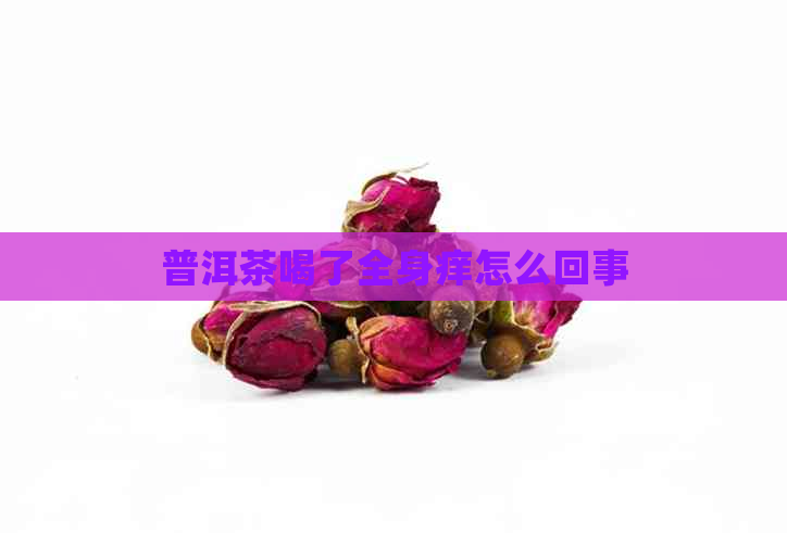 普洱茶喝了全身痒怎么回事