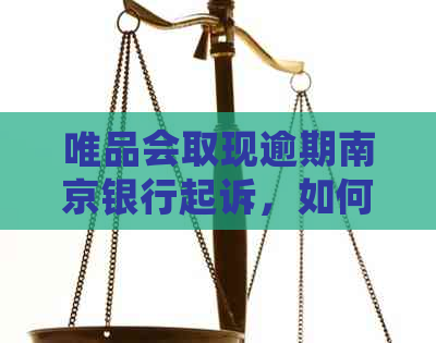 唯品会取现逾期南京银行起诉，如何应对？