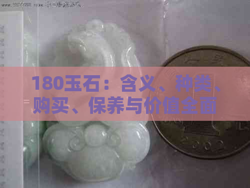 180玉石：含义、种类、购买、保养与价值全面解析，解答您的所有疑问