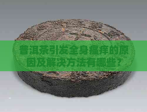 普洱茶引发全身瘙痒的原因及解决方法有哪些？