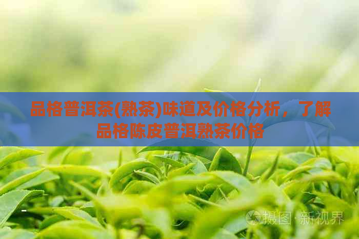 品格普洱茶(熟茶)味道及价格分析，了解品格陈皮普洱熟茶价格