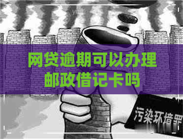 网贷逾期可以办理邮政借记卡吗