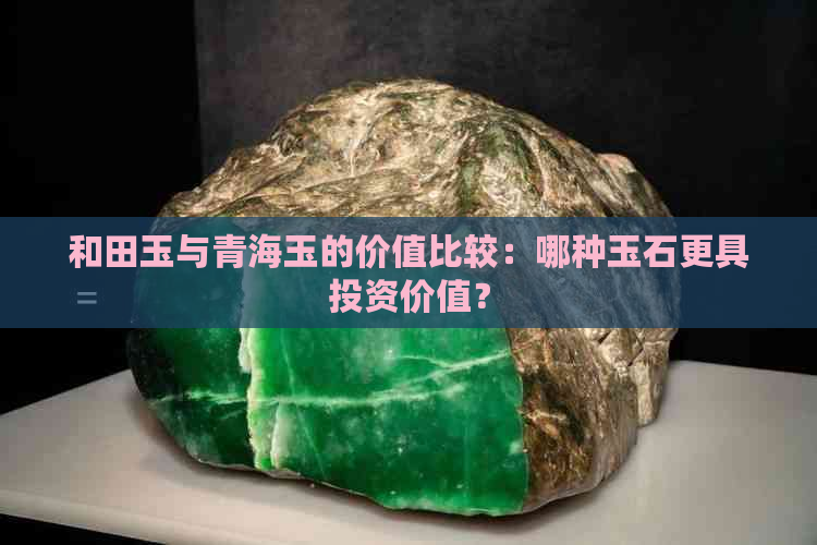 和田玉与青海玉的价值比较：哪种玉石更具投资价值？