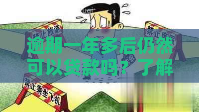 逾期一年多后仍然可以贷款吗？了解相关政策和影响因素