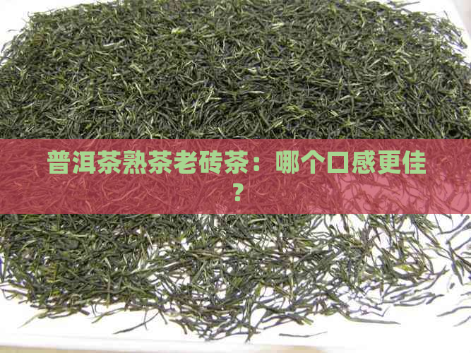 普洱茶熟茶老砖茶：哪个口感更佳？