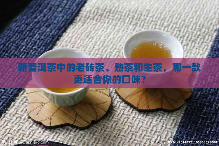 新普洱茶中的老砖茶、熟茶和生茶，哪一款更适合你的口味？