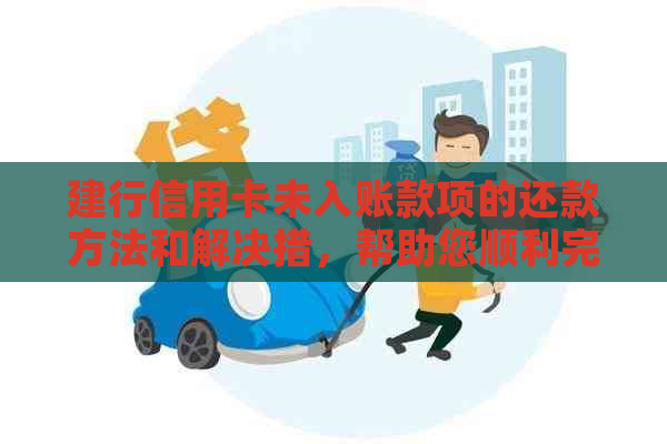 建行信用卡未入账款项的还款方法和解决措，帮助您顺利完成还款